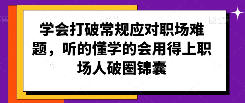 学会打破常规应对职场难题，听的懂学的会用得上职场人破圏锦囊-文强博客