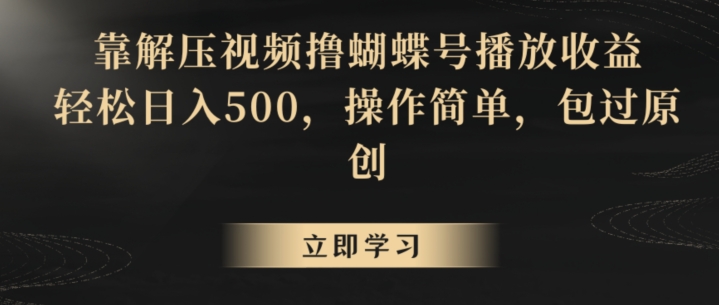 靠解压视频撸蝴蝶号播放收益，轻松日入500，操作简单，包过原创【揭秘】-文强博客