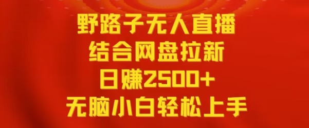 野路子无人直播结合网盘拉新，日赚2500+，小白无脑轻松上手【揭秘】-文强博客