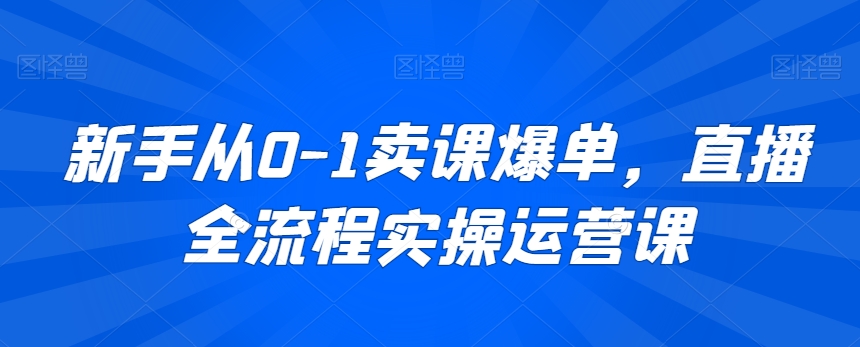 新手从0-1卖课爆单，直播全流程实操运营课-文强博客