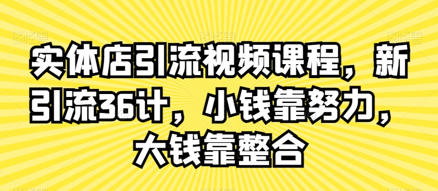 实体店引流视频课程，新引流36计，小钱靠努力，大钱靠整合-文强博客