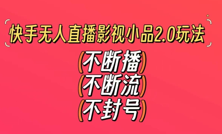 快手无人直播影视小品2.0玩法，不断流，不封号，不需要会剪辑，每天能稳定500-1000+【揭秘】-文强博客