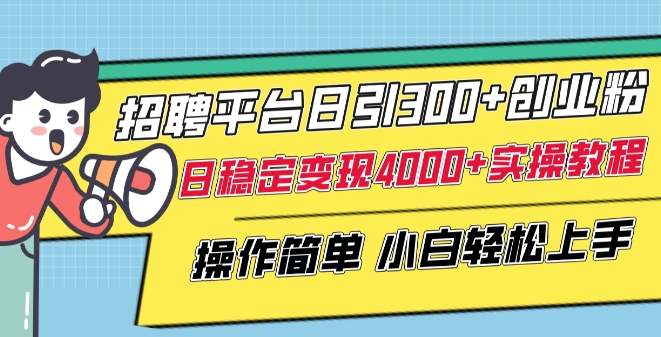 招聘平台日引300+创业粉，日稳定变现4000+实操教程小白轻松上手【揭秘】-文强博客