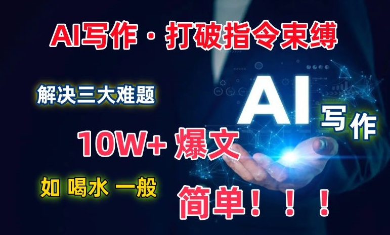 AI写作：解决三大难题，10W+爆文如喝水一般简单，打破指令调教束缚【揭秘】-文强博客