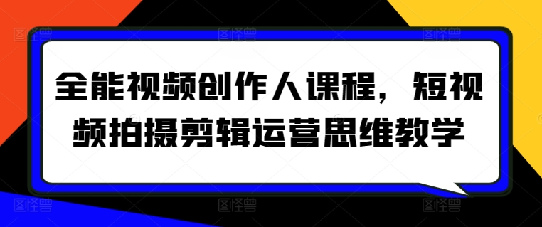 全能视频创作人课程，短视频拍摄剪辑运营思维教学-文强博客