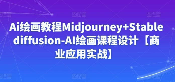 Ai绘画教程Midjourney+Stablediffusion-AI绘画课程设计【商业应用实战】-文强博客