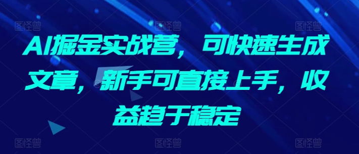 AI掘金实战营，可快速生成文章，新手可直接上手，收益趋于稳定-文强博客