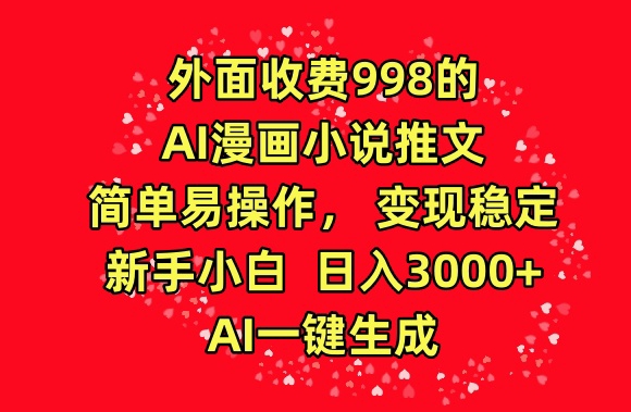 外面收费998的AI漫画小说推文，简单易操作，变现稳定，新手小白日入3000+，AI一键生成【揭秘】-文强博客