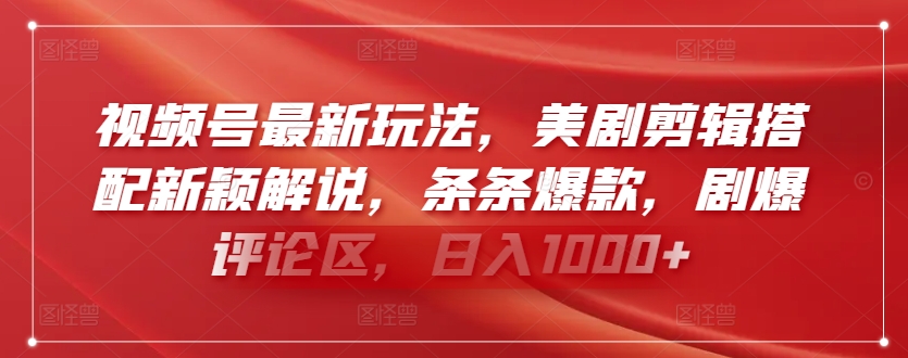 视频号最新玩法，美剧剪辑搭配新颖解说，条条爆款，剧爆评论区，日入1000+【揭秘】-文强博客