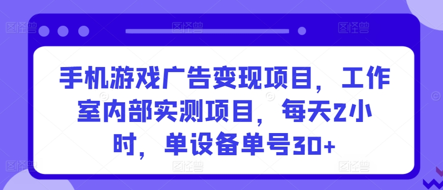 手机游戏广告变现项目，工作室内部实测项目，每天2小时，单设备单号30+【揭秘】-文强博客