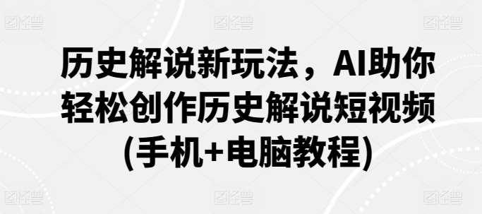 历史解说新玩法，AI助你轻松创作历史解说短视频(手机+电脑教程)-文强博客