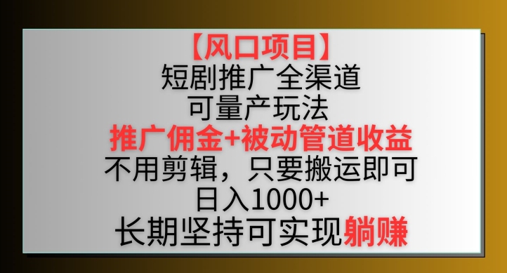 【风口项目】短剧推广全渠道最新双重收益玩法，推广佣金管道收益，不用剪辑，只要搬运即可【揭秘】-文强博客