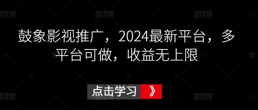 鼓象影视推广，2024最新平台，多平台可做，收益无上限【揭秘】-文强博客