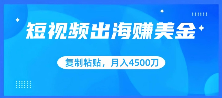 短视频出海赚美金，复制粘贴批量操作，小白轻松掌握，月入4500美刀【揭秘】-文强博客