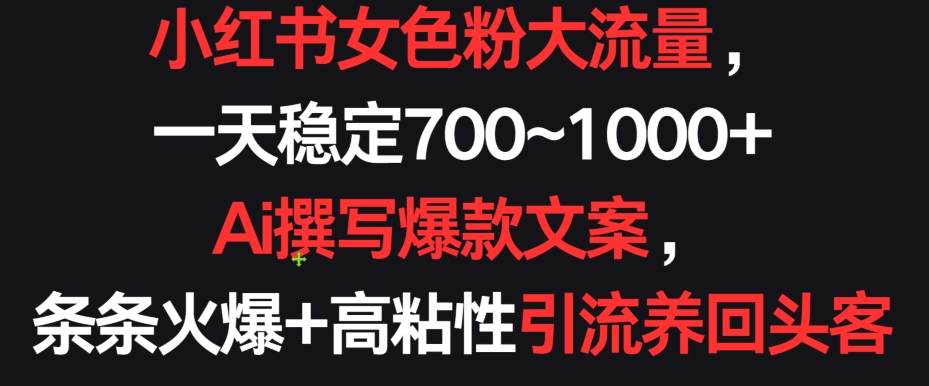 小红书女色粉大流量，一天稳定700~1000+  Ai撰写爆款文案，条条火爆+高粘性引流养回头客【揭秘】-文强博客