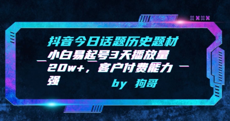 抖音今日话题历史题材-小白易起号3天播放量20w+，客户付费能力强【揭秘】-文强博客