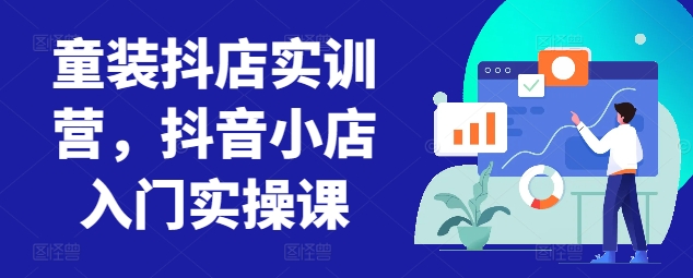 童装抖店实训营，抖音小店入门实操课-文强博客