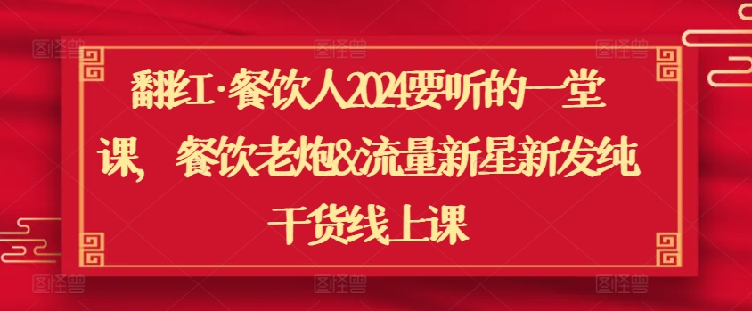 翻红·餐饮人2024要听的一堂课，餐饮老炮&流量新星新发纯干货线上课-文强博客