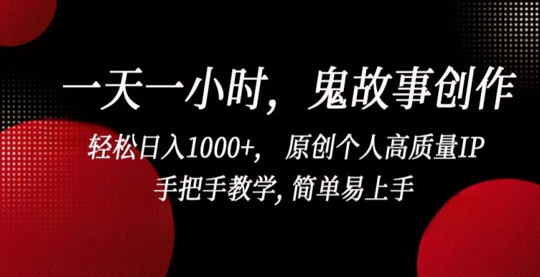 一天一小时，鬼故事创作， 轻松日入1000+， 原创个人高质量IP，手把手教学, 简单易上手【揭秘】-文强博客