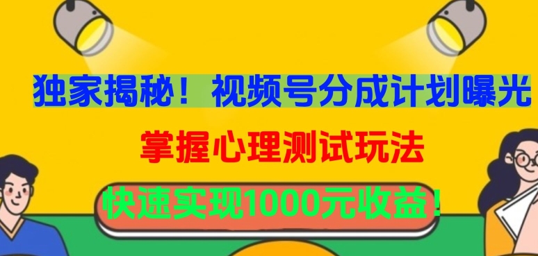 独家揭秘！视频号分成计划曝光，掌握心理测试玩法，快速实现1000元收益【揭秘】-文强博客