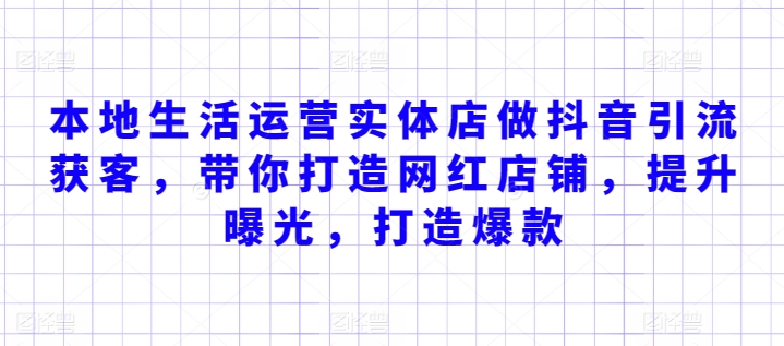 本地生活运营实体店做抖音引流获客，带你打造网红店铺，提升曝光，打造爆款-文强博客