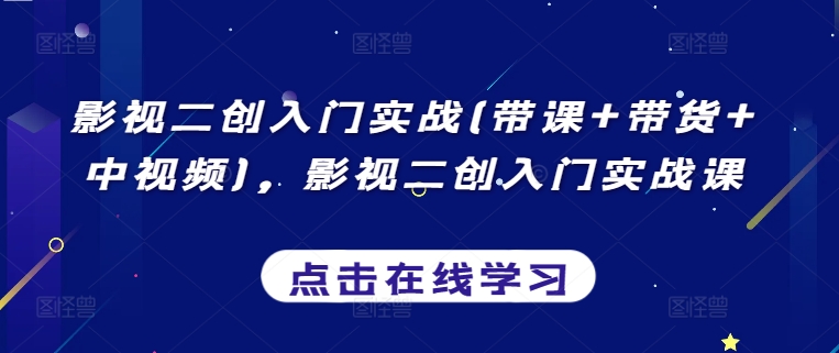 影视二创入门实战(带课+带货+中视频)，影视二创入门实战课-文强博客