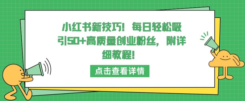 小红书新技巧，每日轻松吸引50+高质量创业粉丝，附详细教程【揭秘】-文强博客