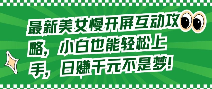 最新美女慢开屏互动攻略，小白也能轻松上手，日赚千元不是梦【揭秘】-文强博客