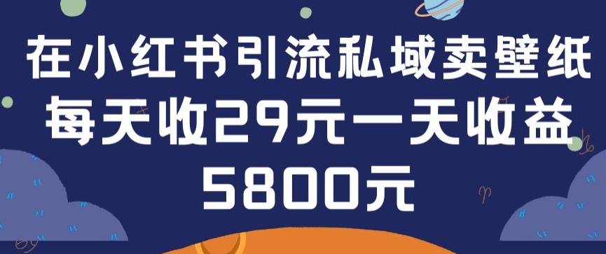 在小红书引流私域卖壁纸每张29元单日最高卖出200张(0-1搭建教程)【揭秘】-文强博客