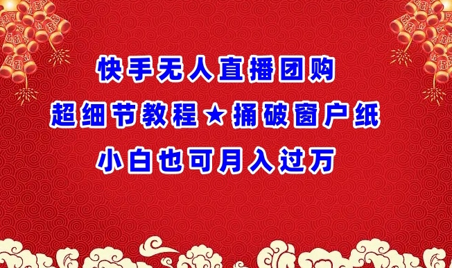 快手无人直播团购超细节教程★捅破窗户纸小白也可月人过万【揭秘】-文强博客