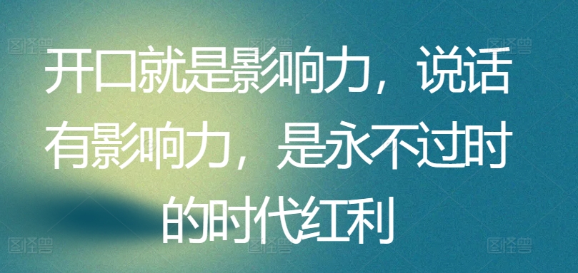 开口就是影响力，说话有影响力，是永不过时的时代红利-文强博客