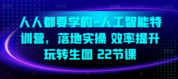 人人都要学的-人工智能特训营，落地实操 效率提升 玩转生图(22节课)-文强博客