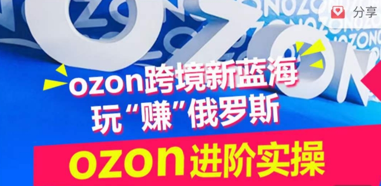 ozon跨境新蓝海玩“赚”俄罗斯，ozon进阶实操训练营-文强博客