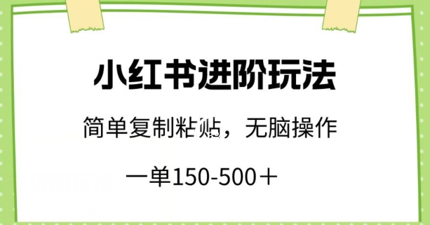 小红书进阶玩法，一单150-500+，简单复制粘贴，小白也能轻松上手【揭秘】-文强博客