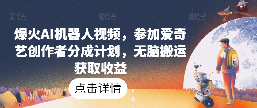 爆火AI机器人视频，参加爱奇艺创作者分成计划，无脑搬运获取收益【揭秘】-文强博客