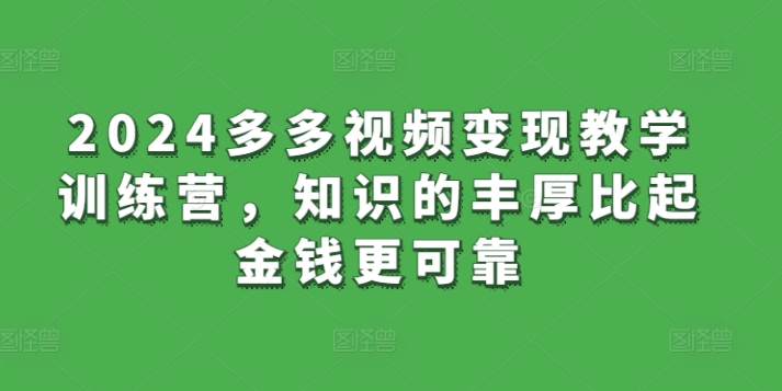 2024多多视频变现教学训练营，知识的丰厚比起金钱更可靠-文强博客