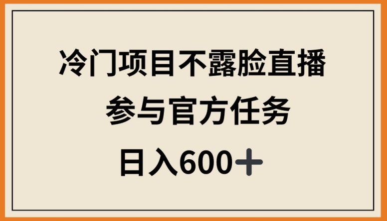 冷门项目不露脸直播，参与官方任务，日入600+【揭秘】-文强博客