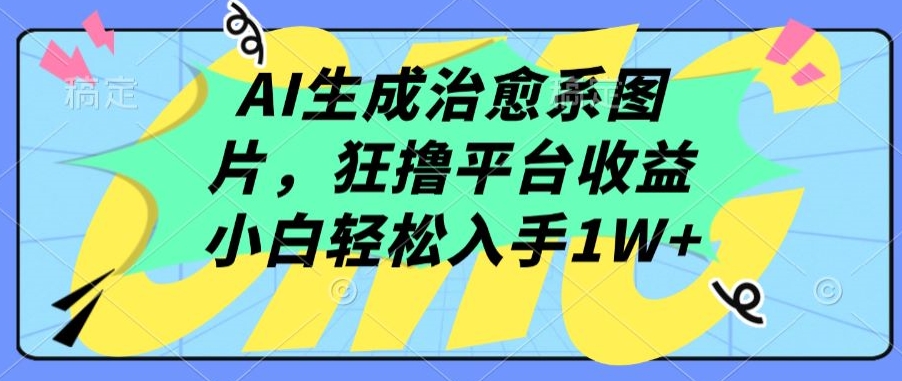 AI生成治愈系图片，狂撸平台收益，小白轻松入手1W+【揭秘】-文强博客