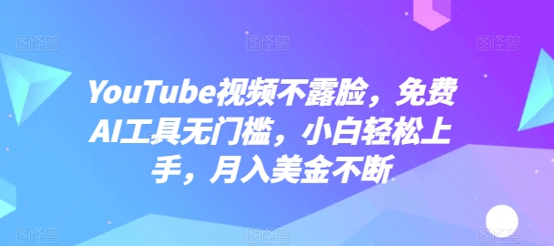 YouTube视频不露脸，免费AI工具无门槛，小白轻松上手，月入美金不断【揭秘】-文强博客