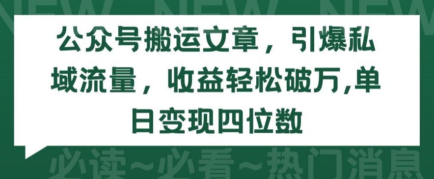 公众号搬运文章，引爆私域流量，收益轻松破万，单日变现四位数【揭秘】-文强博客