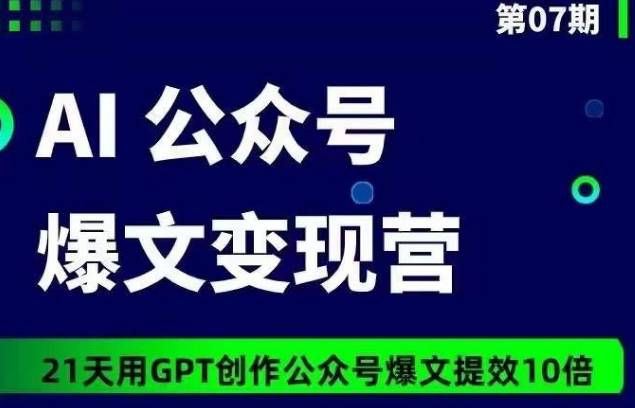 AI公众号爆文变现营07期，21天用GPT创作爆文提效10倍-文强博客