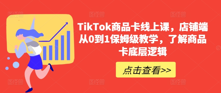 TikTok商品卡线上课，​店铺端从0到1保姆级教学，了解商品卡底层逻辑-文强博客