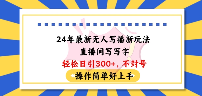 24年最新无人写播新玩法直播间，写写字轻松日引100+粉丝，不封号操作简单好上手【揭秘】-文强博客