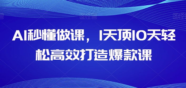 AI秒懂做课，1天顶10天轻松高效打造爆款课-文强博客