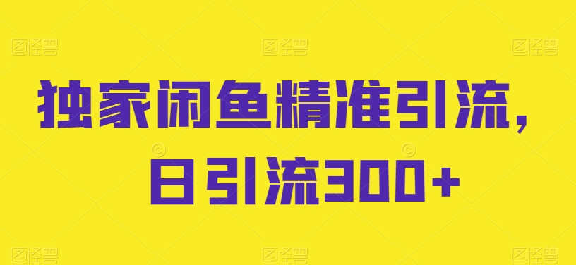 独家闲鱼精准引流，日引流300+【揭秘】-文强博客