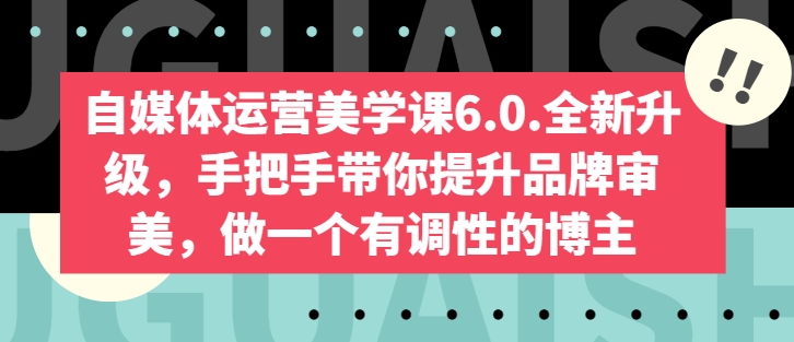 自媒体运营美学课6.0.全新升级，手把手带你提升品牌审美，做一个有调性的博主-文强博客