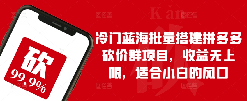 冷门蓝海批量搭建拼多多砍价群项目，收益无上限，适合小白的风口【揭秘】-文强博客