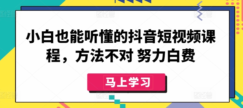 小白也能听懂的抖音短视频课程，方法不对 努力白费-文强博客