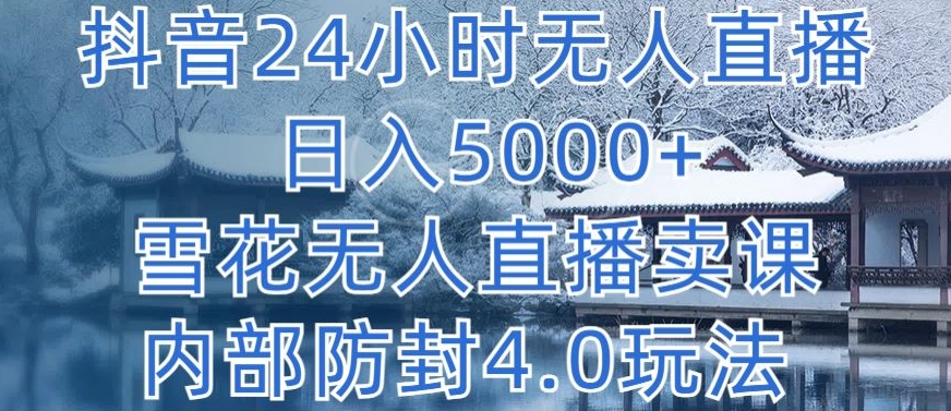 抖音24小时无人直播 日入5000+，雪花无人直播卖课，内部防封4.0玩法【揭秘】-文强博客