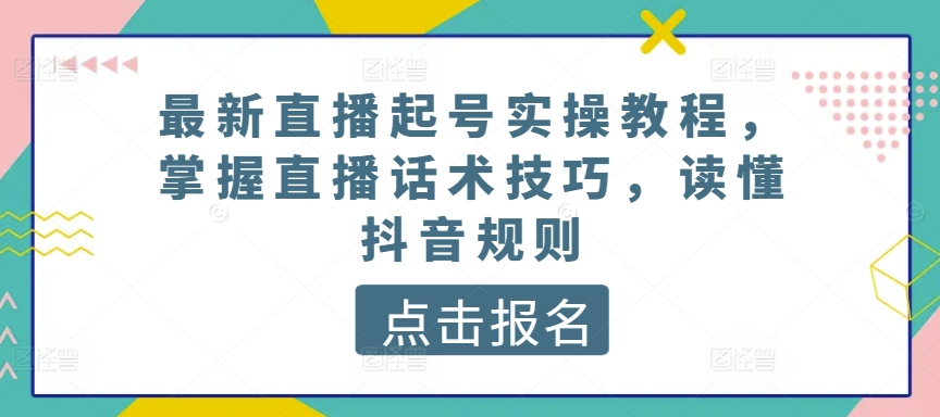 最新直播起号实操教程，掌握直播话术技巧，读懂抖音规则-文强博客